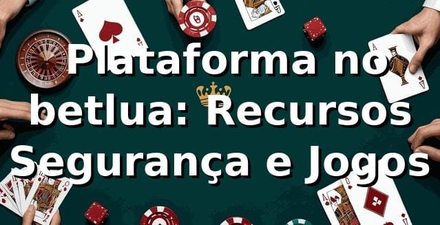 ✅ Plataforma no betlua: Recursos, Segurança e Jogos