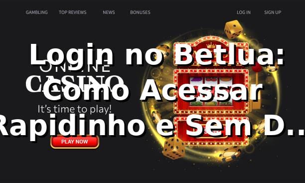 🔑 Login no Betlua: Como Acessar Rapidinho e Sem Dor de Cabeça