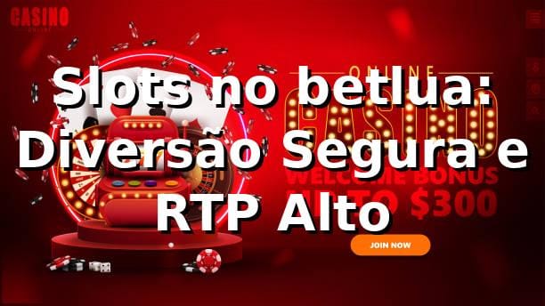 Slots no betlua: Diversão Segura e RTP Alto ⭐